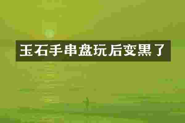 玉石手串盘玩后变黑了