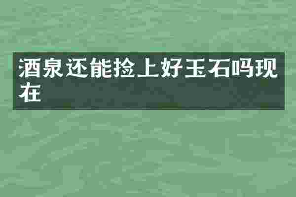 酒泉还能捡上好玉石吗现在