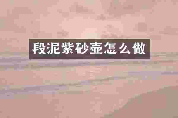 段泥紫砂壶怎么做
