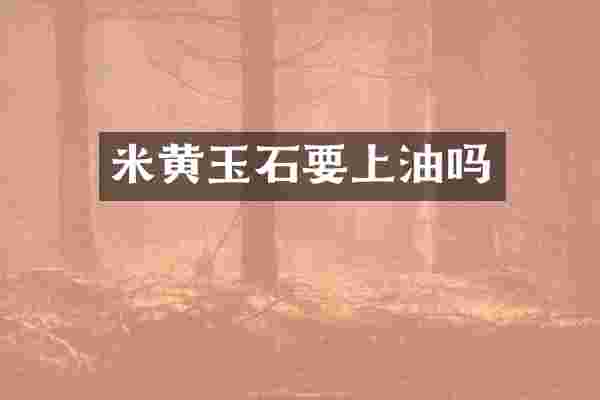 米黄玉石要上油吗