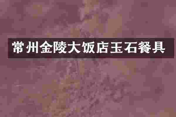 常州金陵大饭店玉石餐具