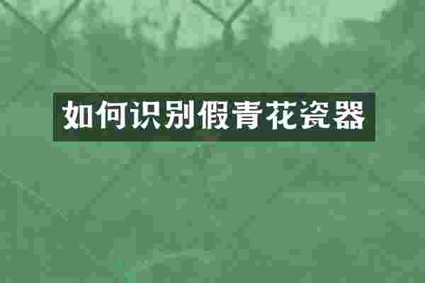 如何识别假青花瓷器