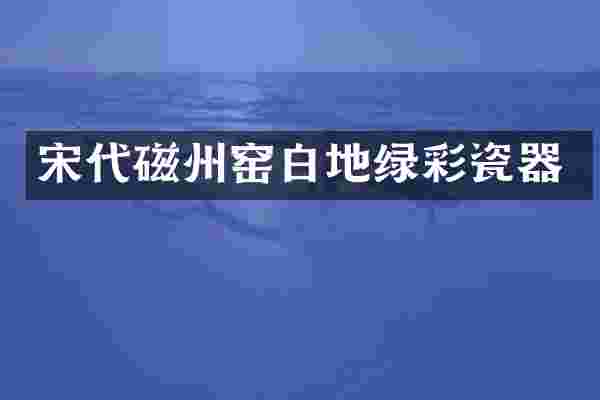 宋代磁州窑白地绿彩瓷器