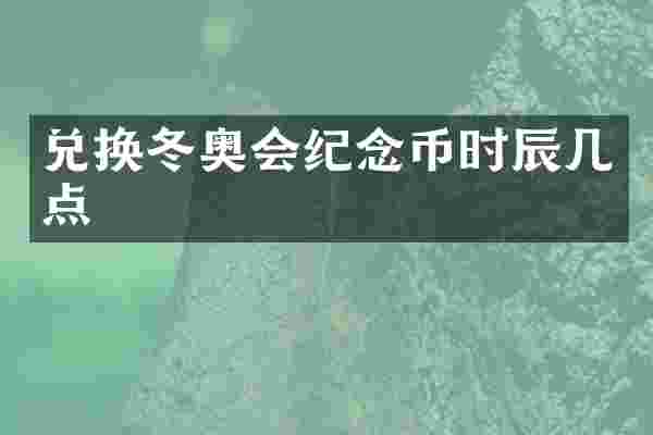 兑换冬奥会纪念币时辰几点