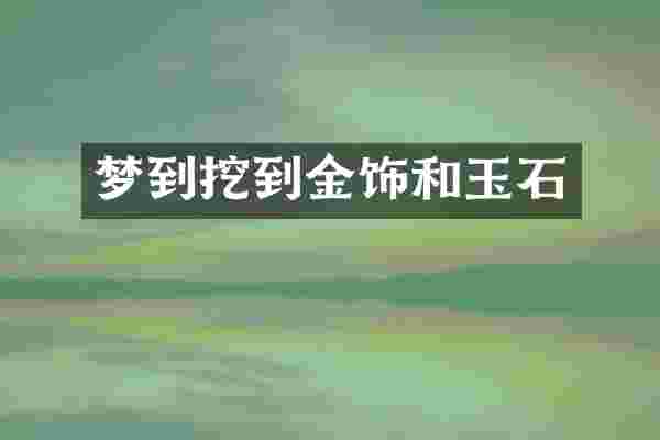 梦到挖到金饰和玉石
