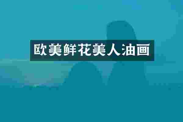 欧美鲜花美人油画