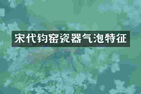 宋代钧窑瓷器气泡特征