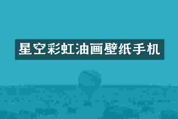 星空彩虹油画壁纸手机