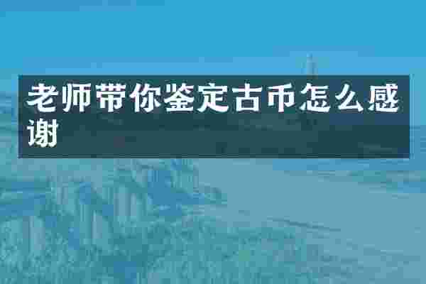 老师带你鉴定古币怎么感谢
