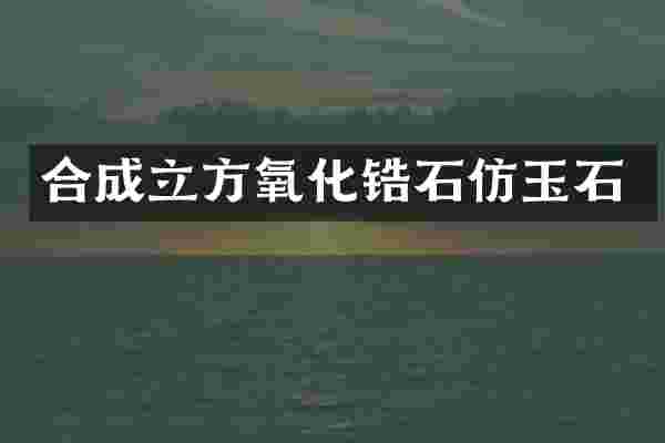 合成立方氧化锆石仿玉石