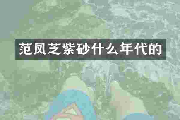 范凤芝紫砂什么年代的