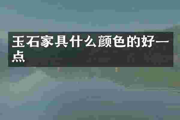 玉石家具什么颜色的好一点
