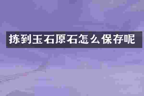 拣到玉石原石怎么保存呢
