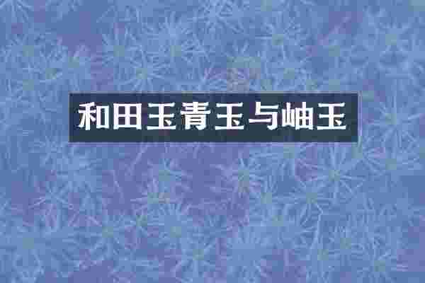 和田玉青玉与岫玉