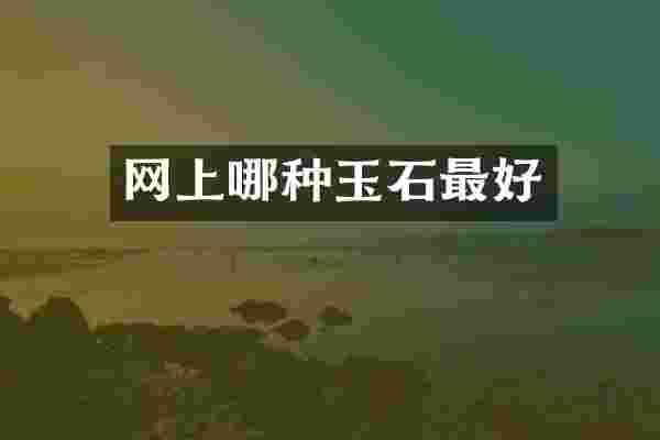 网上哪种玉石最好
