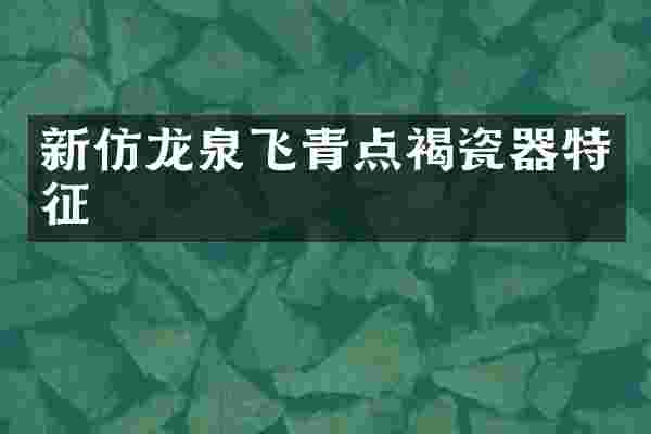 新仿龙泉飞青点褐瓷器特征
