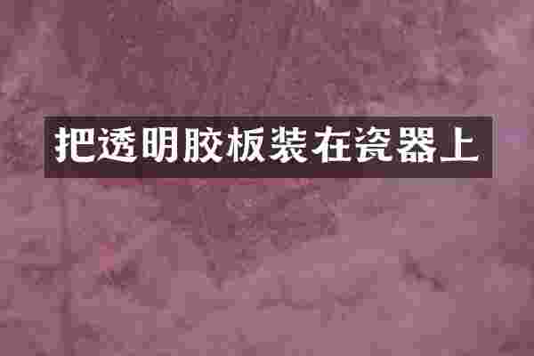 把透明胶板装在瓷器上