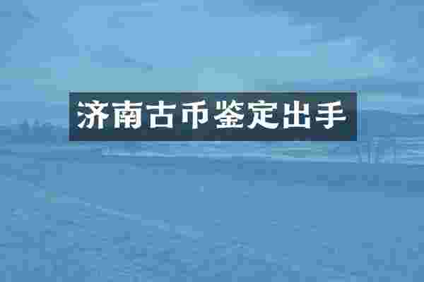 济南古币鉴定出手