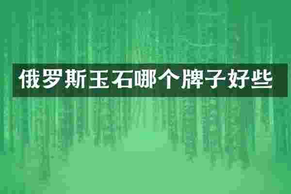 俄罗斯玉石哪个牌子好些
