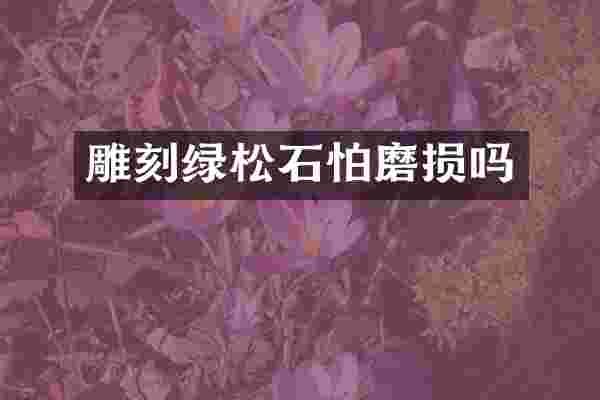 雕刻绿松石怕磨损吗
