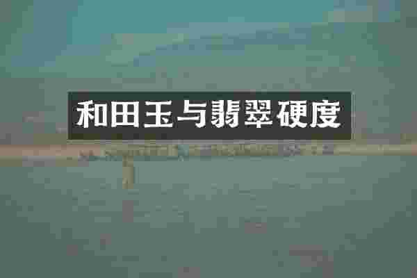 和田玉与翡翠硬度