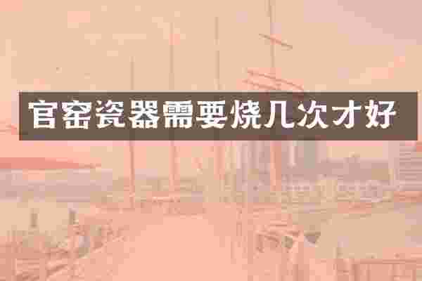 官窑瓷器需要烧几次才好