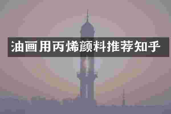 油画用丙烯颜料推荐知乎