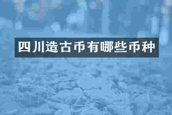 四川造古币有哪些币种