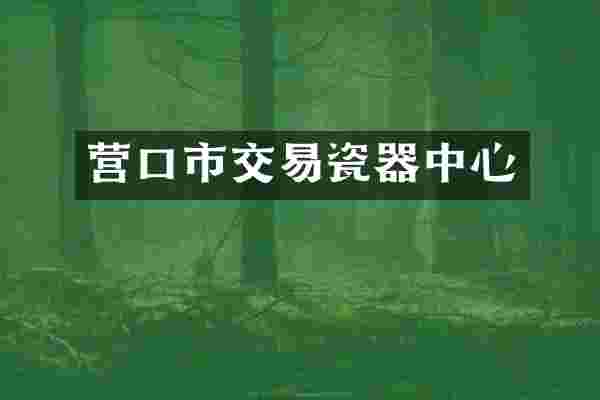 营口市交易瓷器中心