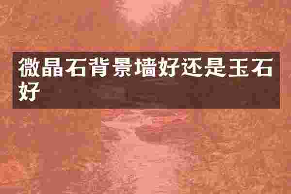 微晶石背景墙好还是玉石好