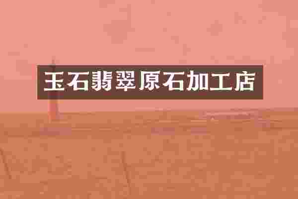 玉石翡翠原石加工店