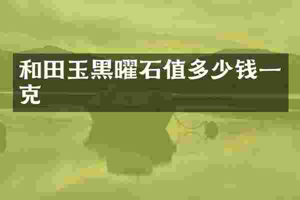 和田玉黑曜石值多少钱一克