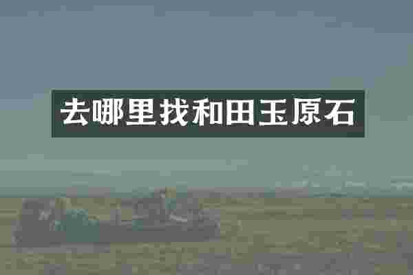 去哪里找和田玉原石