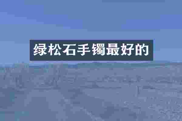 绿松石手镯最好的