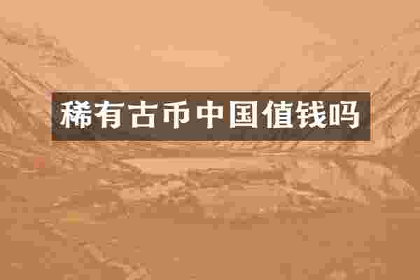 稀有古币中国值钱吗