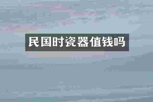 民国时瓷器值钱吗