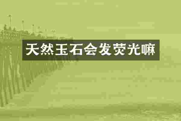 天然玉石会发荧光嘛