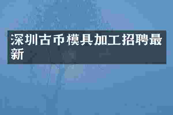 深圳古币模具加工招聘最新
