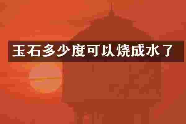 玉石多少度可以烧成水了