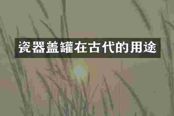 瓷器盖罐在古代的用途