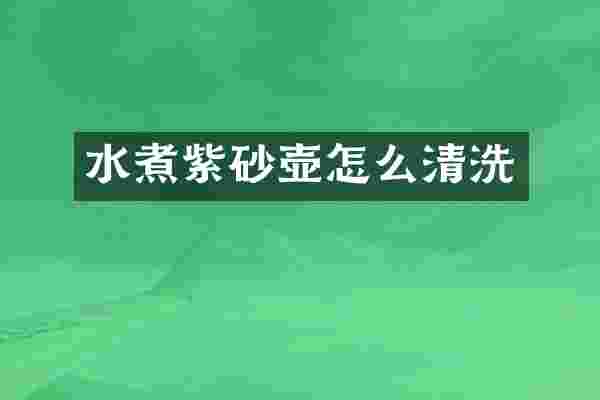 水煮紫砂壶怎么清洗