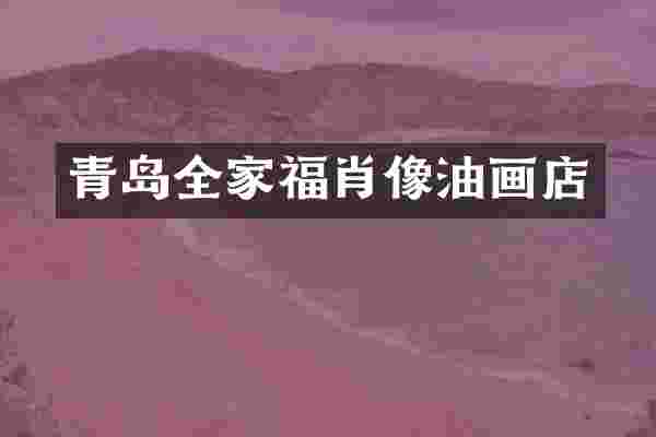 青岛全家福肖像油画店