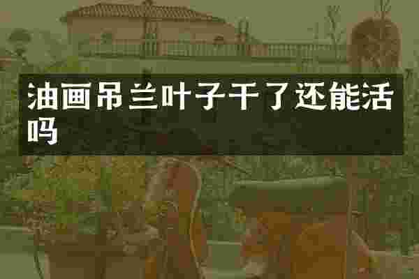 油画吊兰叶子干了还能活吗