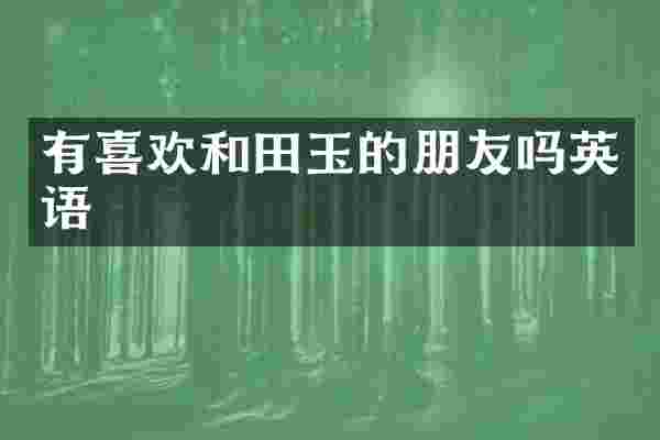 有喜欢和田玉的朋友吗英语