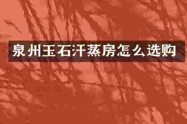 泉州玉石汗蒸房怎么选购