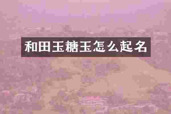 和田玉糖玉怎么起名