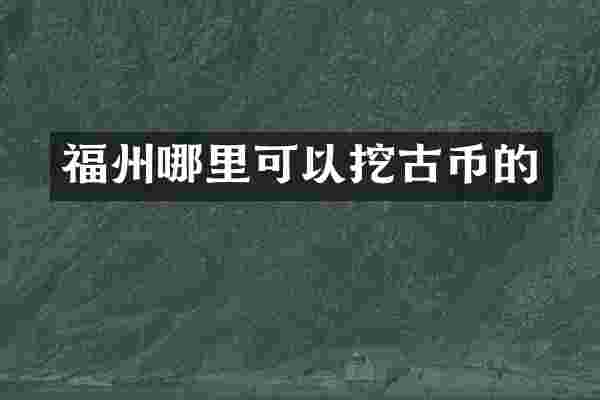 福州哪里可以挖古币的
