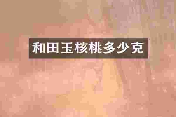 和田玉核桃多少克