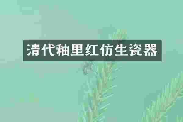 清代釉里红仿生瓷器