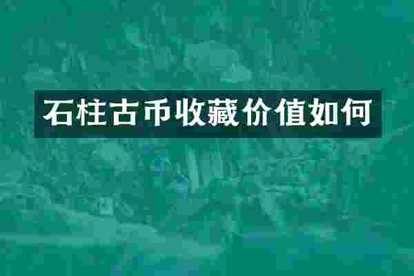 石柱古币收藏价值如何